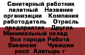 Санитарный работник палатный › Название организации ­ Компания-работодатель › Отрасль предприятия ­ Другое › Минимальный оклад ­ 1 - Все города Работа » Вакансии   . Чувашия респ.,Алатырь г.